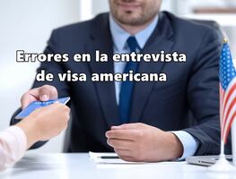 Errores que no debes cometer ante un oficial consular en la entrevista de visa americana