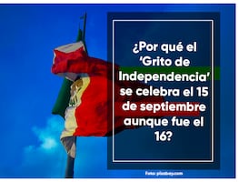 ¿Por qué el ‘Grito de Independencia’ se celebra el 15 de septiembre aunque fue el 16?