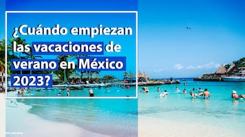 ¿Cuándo empiezan las vacaciones de verano en México 2023?
