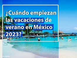 ¿Cuándo empiezan las vacaciones de verano en México 2023?