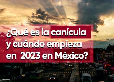 ¿Qué es la canícula y cuándo empieza en 2023 en México?