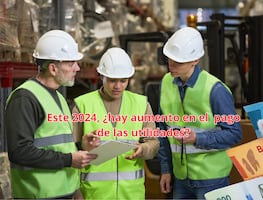 Aumento del Reparto de Utilidades. ¿Aplica para el pago de este 2024?